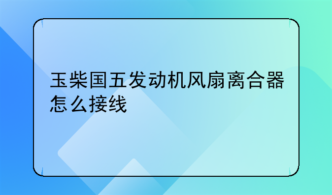 玉柴国五发动机风扇离合器怎么接线