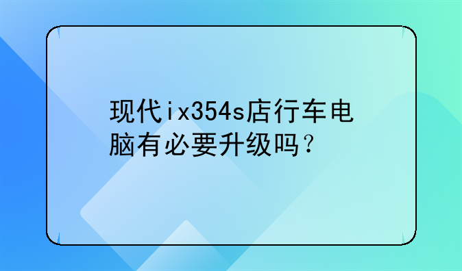 现代ix354s店行车电脑有必要升级吗？