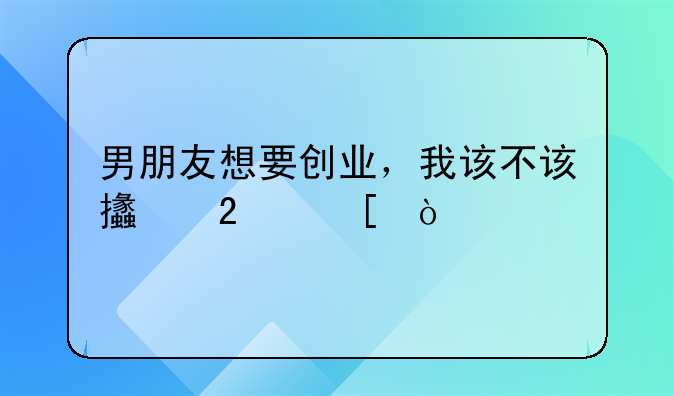 男朋友想要创业，我该不该支持他？