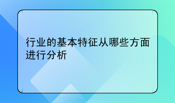 行业的基本特征从哪些方面进行分析