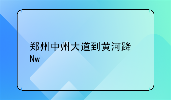 郑州中州大道到黄河路蓝牌货车咋走