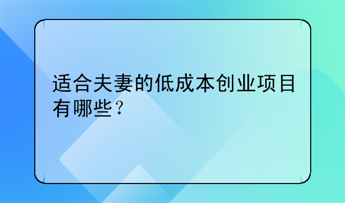 适合夫妻的低成本创业项目有哪些？