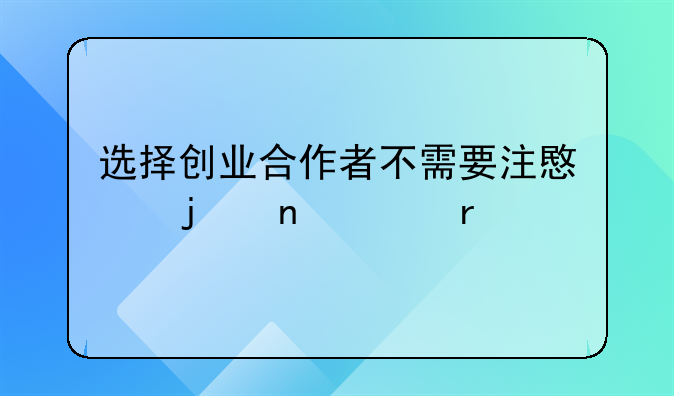 选择创业合作者不需要注意的因素有