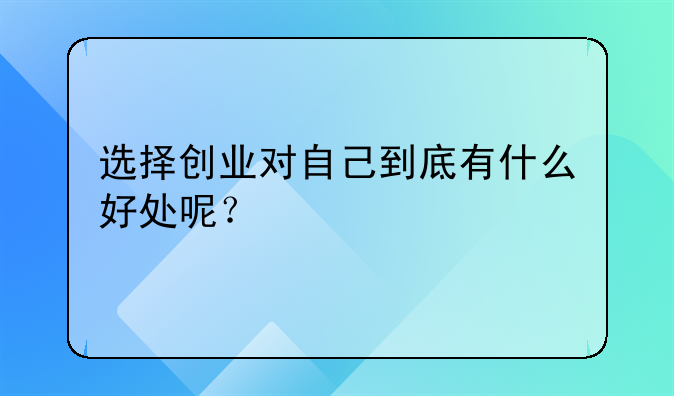 选择创业对自己到底有什么好处呢？