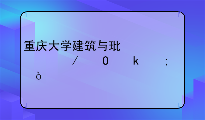 重庆大学建筑与环境工程专业怎样？