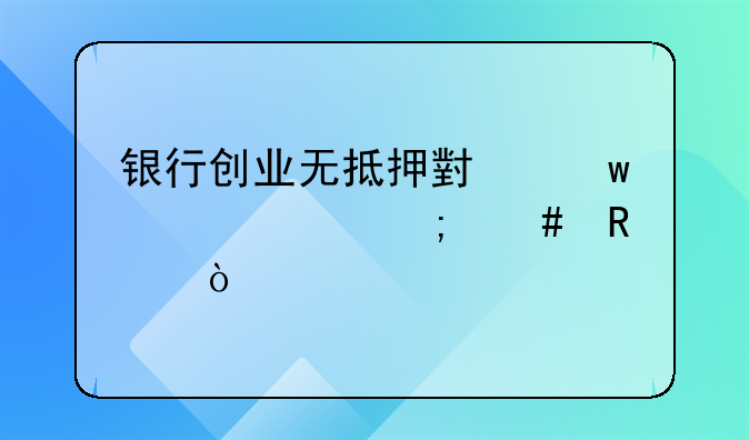 银行创业无抵押小额贷款怎么申请？