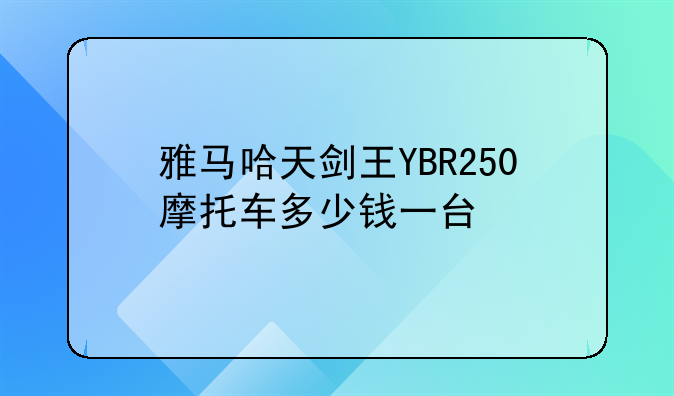 雅马哈天剑王YBR250摩托车多少钱一台