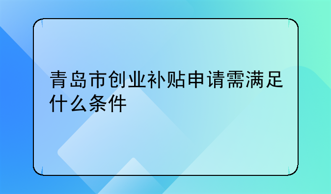 青岛市创业补贴申请需满足什么条件