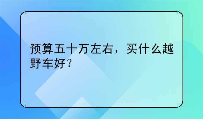 预算五十万左右，买什么越野车好？