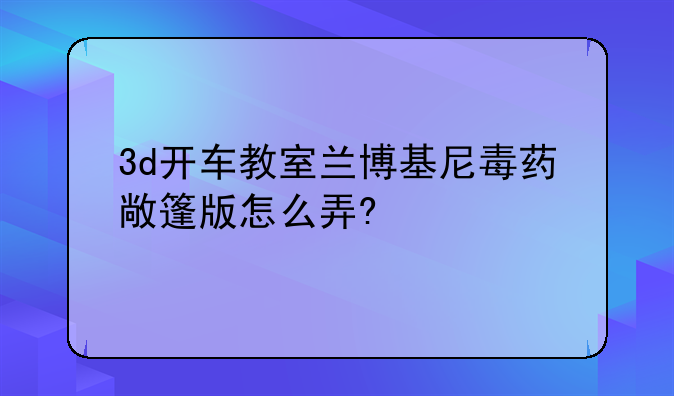 3d开车教室兰博基尼毒药敞篷版怎么弄?