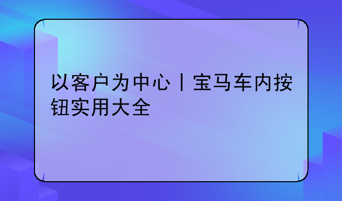 以客户为中心丨宝马车内按钮实用大全