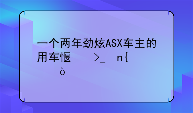 一个两年劲炫ASX车主的用车感受回顾！