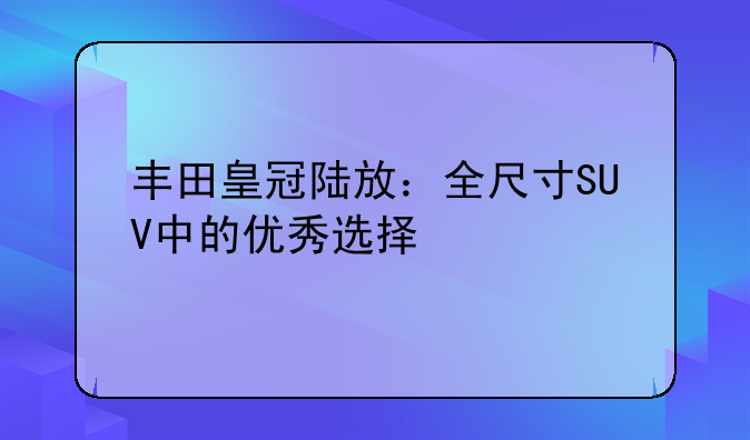 丰田皇冠陆放：全尺寸SUV中的优秀选择