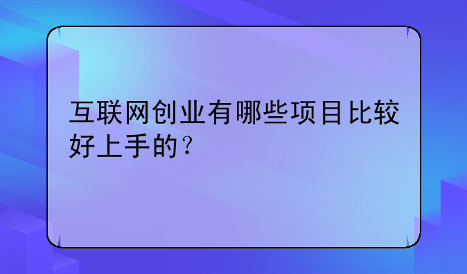 互联网创业有哪些项目比较好上手的？