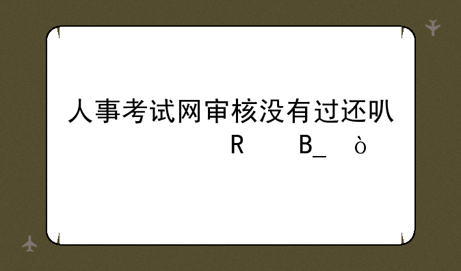 人事考试网审核没有过还可以修改吗？
