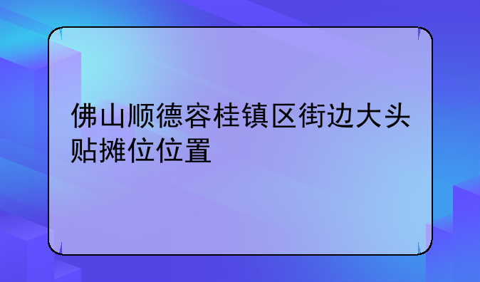 佛山顺德容桂镇区街边大头贴摊位位置