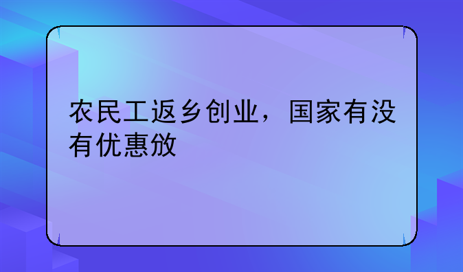 农民工返乡创业，国家有没有优惠政策