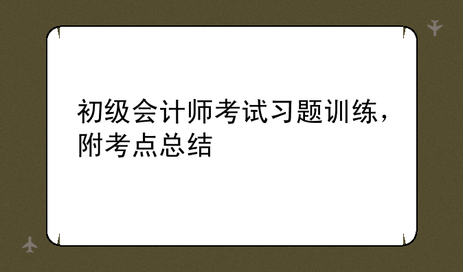 初级会计师考试习题训练，附考点总结