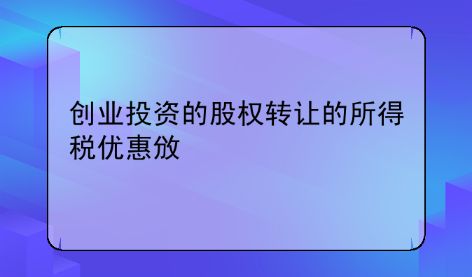 创业投资的股权转让的所得税优惠政策