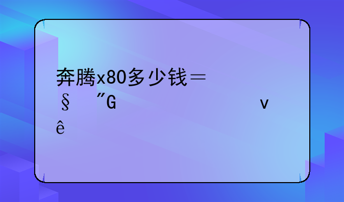 奔腾x80多少钱？让我们一起来了解一下