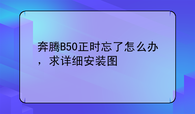 奔腾B50正时忘了怎么办，求详细安装图