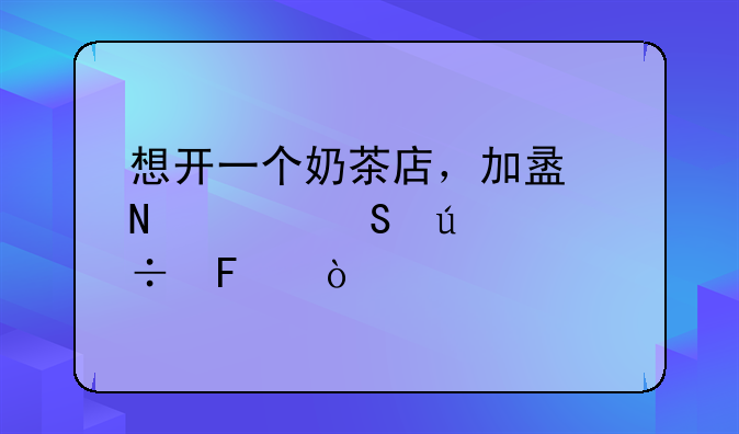 想开一个奶茶店，加盟哪家比较好呀？