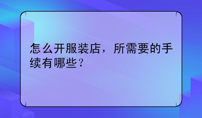 怎么开服装店，所需要的手续有哪些？