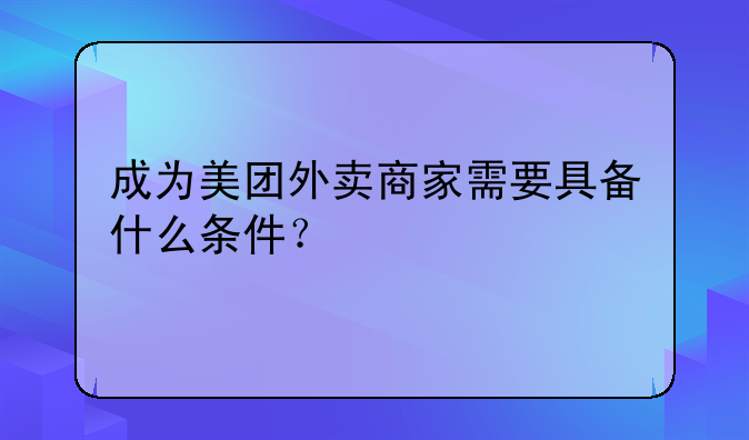 成为美团外卖商家需要具备什么条件？