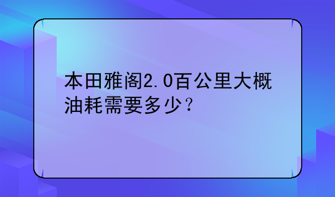 本田雅阁2.0百公里大概油耗需要多少？