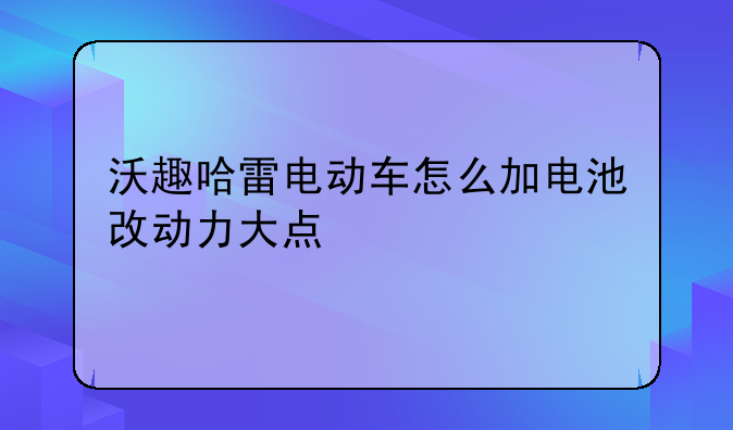 沃趣哈雷电动车怎么加电池改动力大点