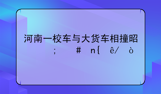 河南一校车与大货车相撞是怎么回事？