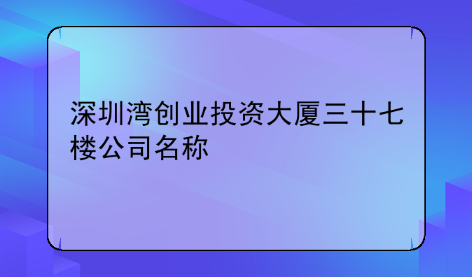 深圳湾创业投资大厦三十七楼公司名称