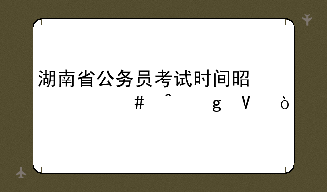 湖南省公务员考试时间是什么时候啊？
