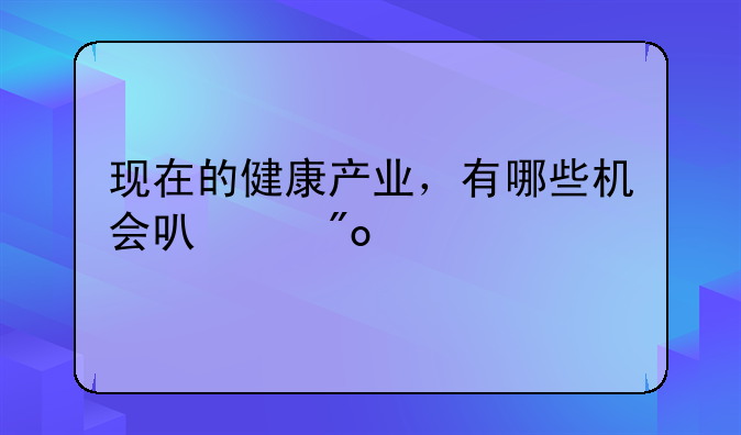 现在的健康产业，有哪些机会可以创业