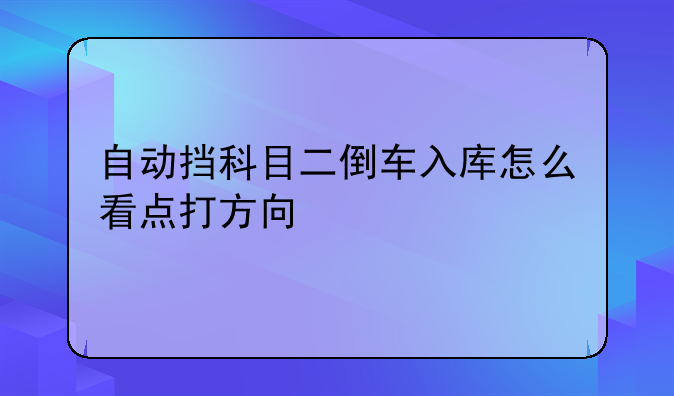 自动挡科目二倒车入库怎么看点打方向