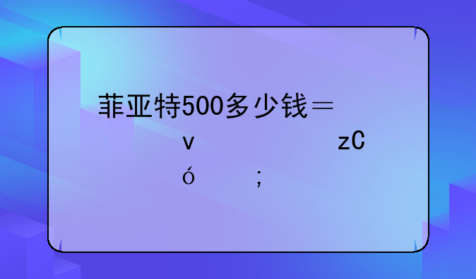 菲亚特500多少钱？全面解析价格与性能