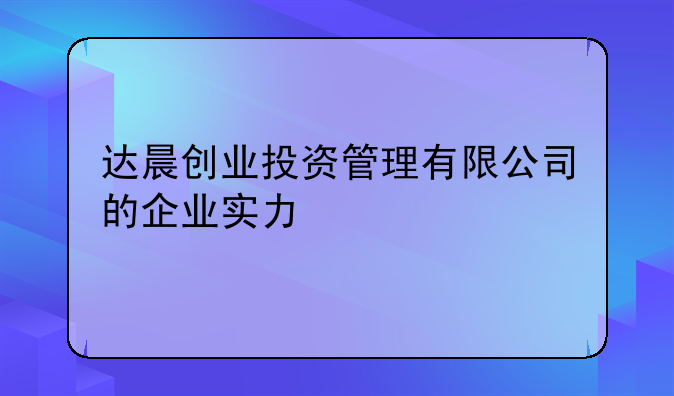 达晨创业投资管理有限公司的企业实力