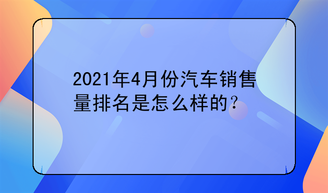 2021年4月份汽车销售量排名是怎么样的？