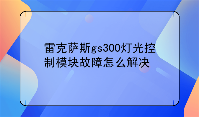 雷克萨斯gs300灯光控制模块故障怎么解决