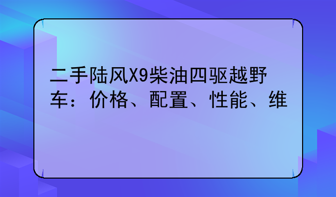 二手陆风X9柴油四驱越野车：价格、配置、性能、维修