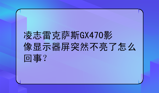 凌志雷克萨斯GX470影像显示器屏突然不亮了怎么回事？