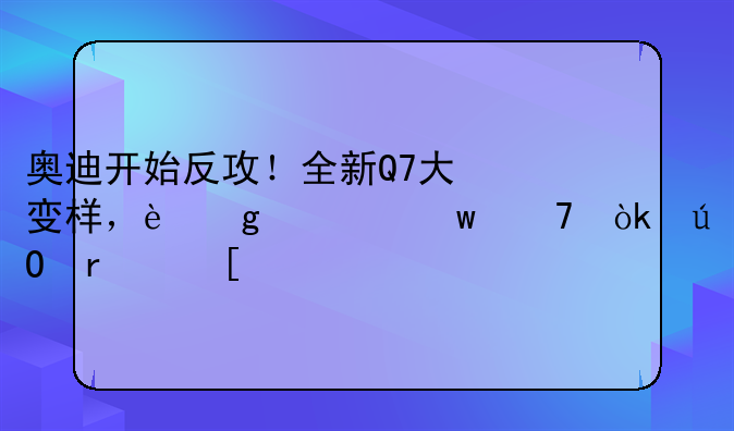 奥迪开始反攻！全新Q7大变样，这次绝不会输在外观上