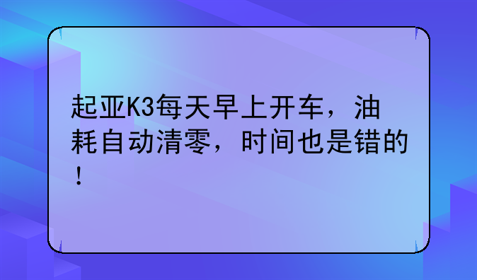 起亚K3每天早上开车，油耗自动清零，时间也是错的！