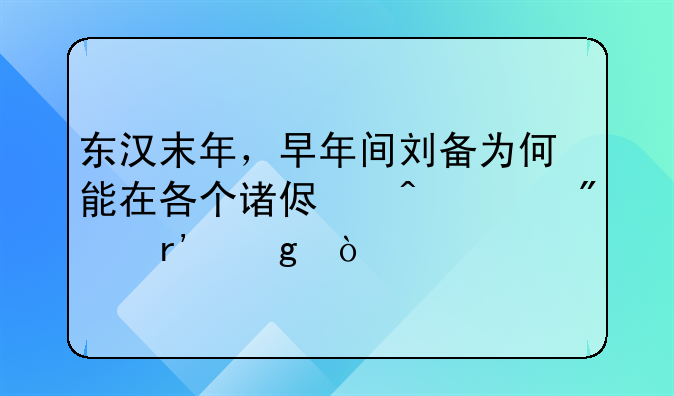 东汉末年，早年间刘备为何能在各个诸侯间游刃有余？