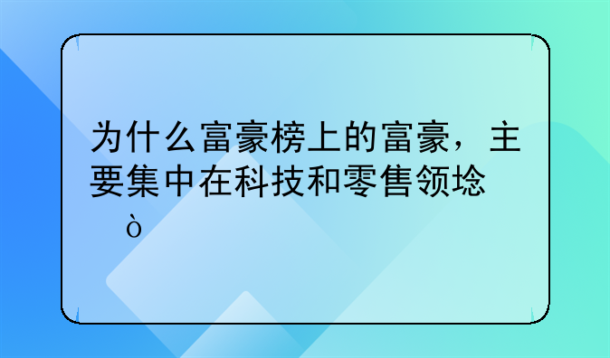 为什么富豪榜上的富豪，主要集中在科技和零售领域？