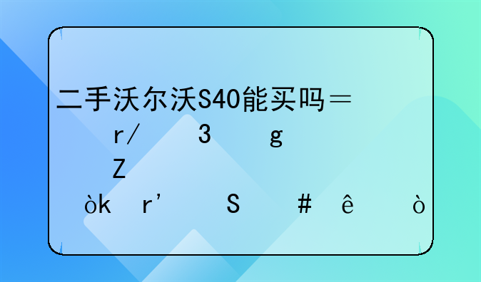 二手沃尔沃S40能买吗？看完这篇文章你就会有答案了！