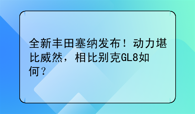 全新丰田塞纳发布！动力堪比威然，相比别克GL8如何？