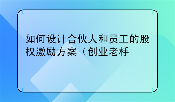 如何设计合伙人和员工的股权激励方案（创业老板必须