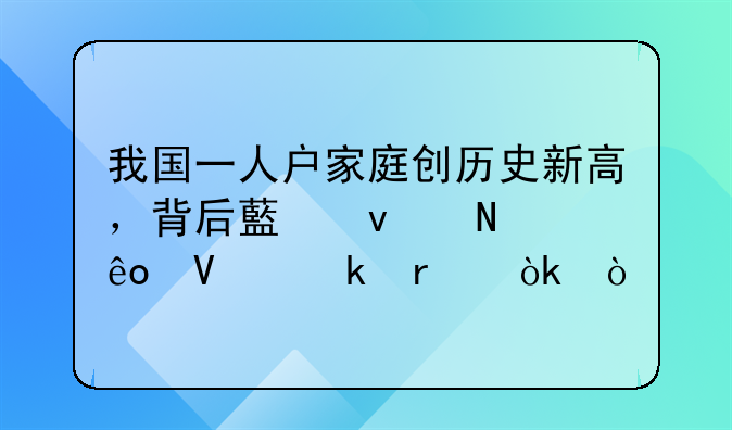 我国一人户家庭创历史新高，背后藏着哪些商业机会？