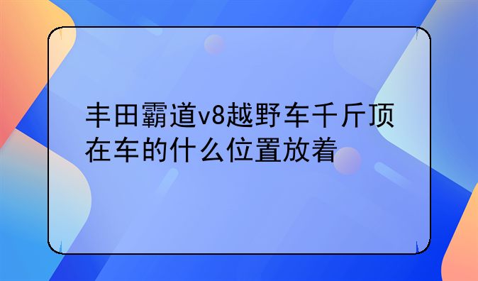 丰田霸道v8越野车千斤顶在车的什么位置放着